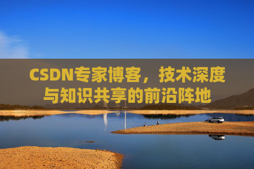 CSDN专家博客,技术深度与知识共享的前沿阵地